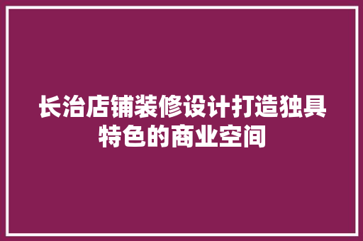 长治店铺装修设计打造独具特色的商业空间