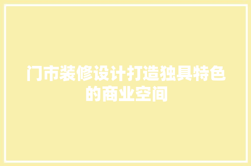 门市装修设计打造独具特色的商业空间
