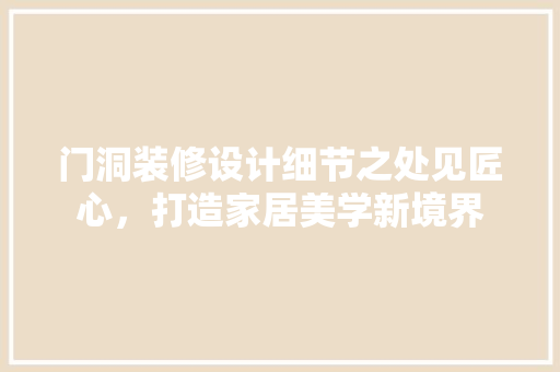 门洞装修设计细节之处见匠心，打造家居美学新境界