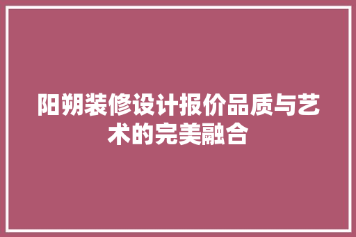 阳朔装修设计报价品质与艺术的完美融合
