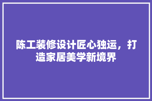 陈工装修设计匠心独运，打造家居美学新境界