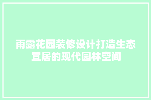 雨露花园装修设计打造生态宜居的现代园林空间