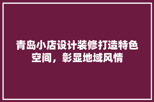 青岛小店设计装修打造特色空间，彰显地域风情