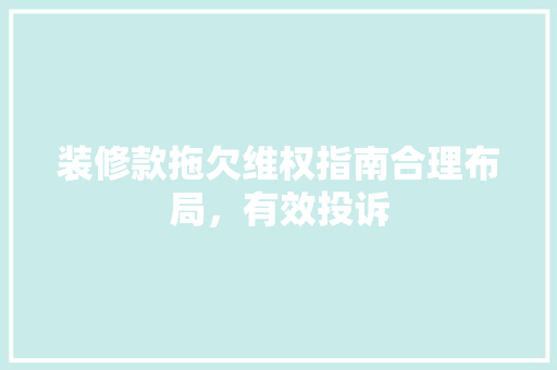 装修款拖欠维权指南合理布局，有效投诉