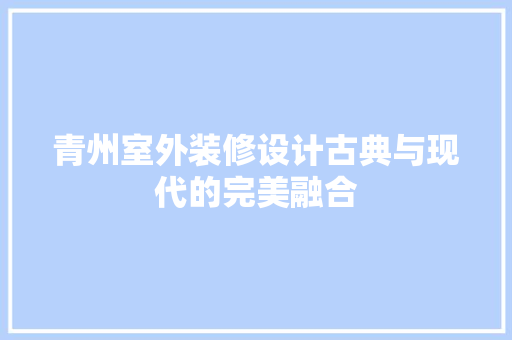 青州室外装修设计古典与现代的完美融合