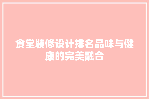食堂装修设计排名品味与健康的完美融合
