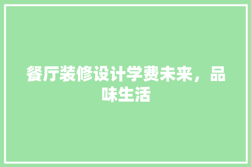餐厅装修设计学费未来，品味生活