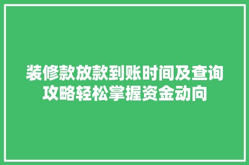 装修款放款到账时间及查询攻略轻松掌握资金动向