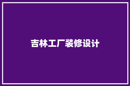 吉林工厂装修设计