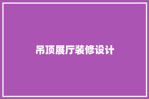 吊顶展厅装修设计