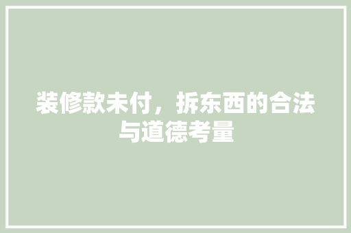 装修款未付，拆东西的合法与道德考量  第1张