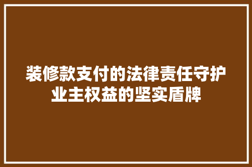 装修款支付的法律责任守护业主权益的坚实盾牌