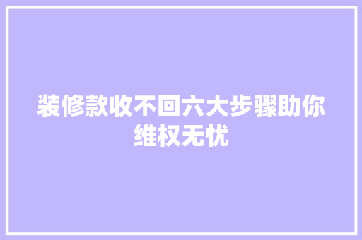 装修款收不回六大步骤助你维权无忧