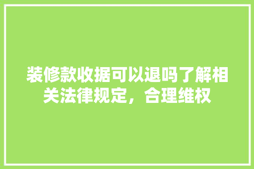 装修款收据可以退吗了解相关法律规定，合理维权