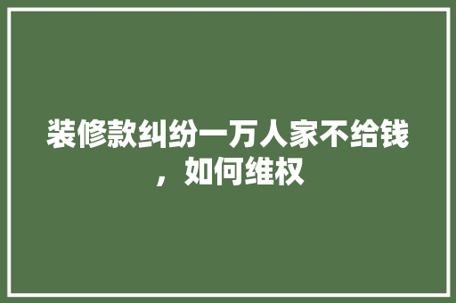 装修款纠纷一万人家不给钱，如何维权