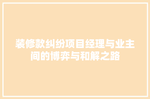 装修款纠纷项目经理与业主间的博弈与和解之路