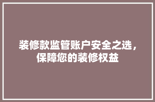 装修款监管账户安全之选，保障您的装修权益