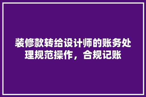 装修款转给设计师的账务处理规范操作，合规记账