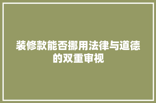 装修款能否挪用法律与道德的双重审视