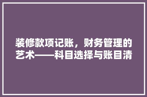 装修款项记账，财务管理的艺术——科目选择与账目清晰之路