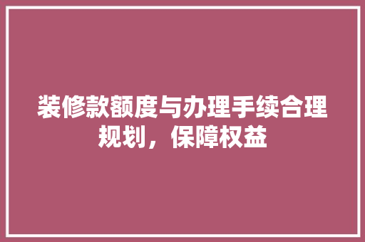 装修款额度与办理手续合理规划，保障权益
