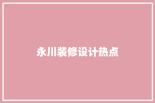 永川装修设计热点