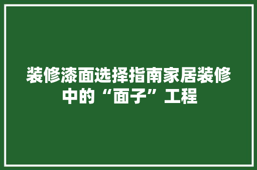 装修漆面选择指南家居装修中的“面子”工程