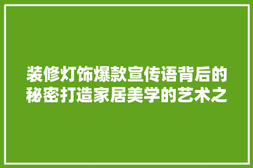 装修灯饰爆款宣传语背后的秘密打造家居美学的艺术之光