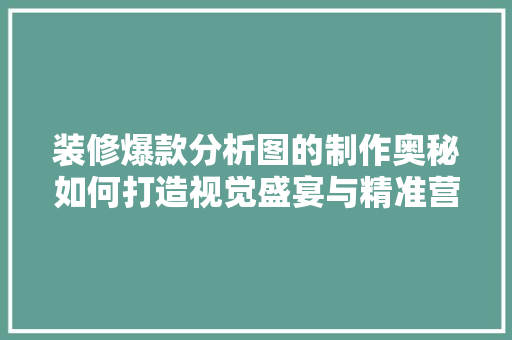 装修爆款分析图的制作奥秘如何打造视觉盛宴与精准营销