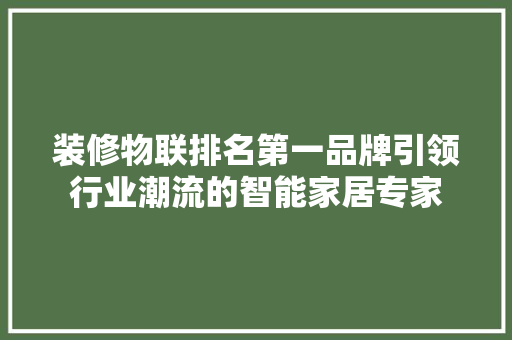 装修物联排名第一品牌引领行业潮流的智能家居专家