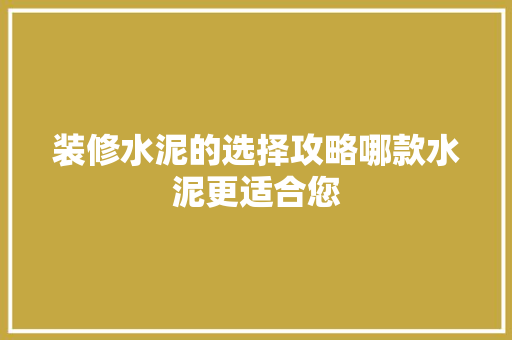 装修水泥的选择攻略哪款水泥更适合您