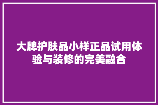 大牌护肤品小样正品试用体验与装修的完美融合