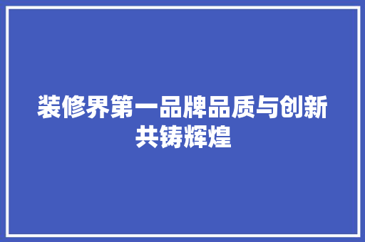 装修界第一品牌品质与创新共铸辉煌