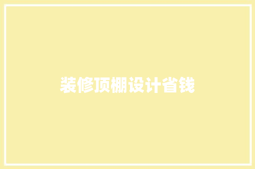 装修顶棚设计省钱