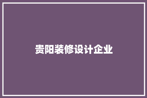 贵阳装修设计企业