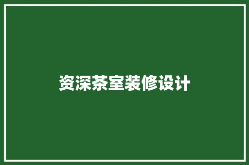 资深茶室装修设计