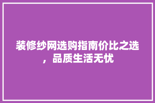 装修纱网选购指南价比之选，品质生活无忧