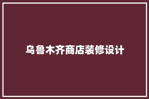 乌鲁木齐商店装修设计