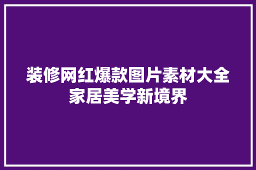 装修网红爆款图片素材大全家居美学新境界