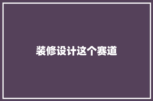 装修设计这个赛道