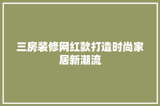 三房装修网红款打造时尚家居新潮流