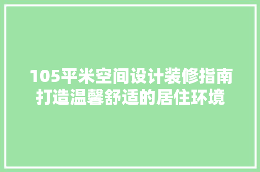 105平米空间设计装修指南打造温馨舒适的居住环境