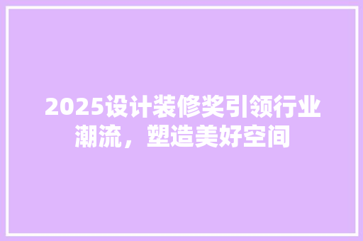 2025设计装修奖引领行业潮流，塑造美好空间