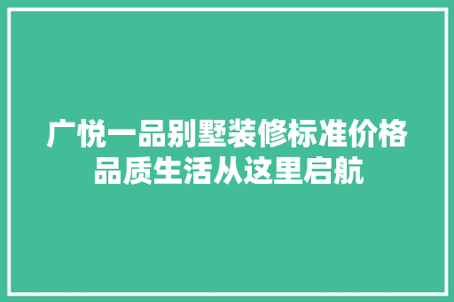 广悦一品别墅装修标准价格品质生活从这里启航
