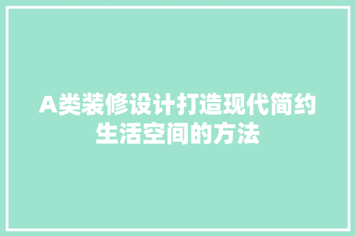 A类装修设计打造现代简约生活空间的方法