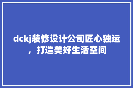 dckj装修设计公司匠心独运，打造美好生活空间