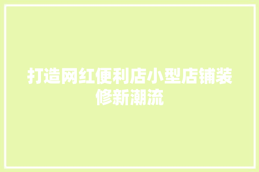 打造网红便利店小型店铺装修新潮流