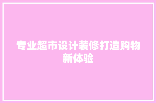 专业超市设计装修打造购物新体验