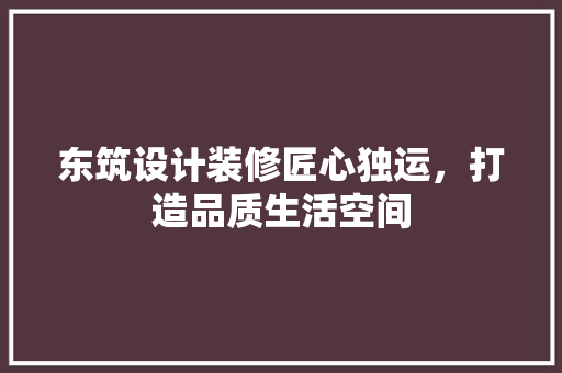 东筑设计装修匠心独运，打造品质生活空间
