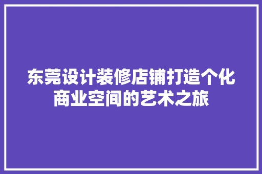 东莞设计装修店铺打造个化商业空间的艺术之旅